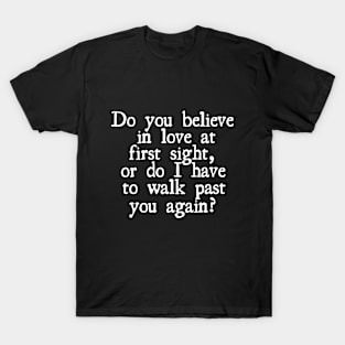 Do you believe in love at first sight, or do I have to walk past you again? T-Shirt